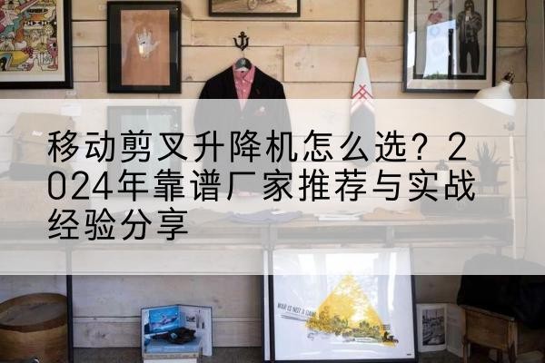 香洲升降平台厂家推荐-移动剪叉升降机怎么选？2024年靠谱厂家推荐与实战经验分享