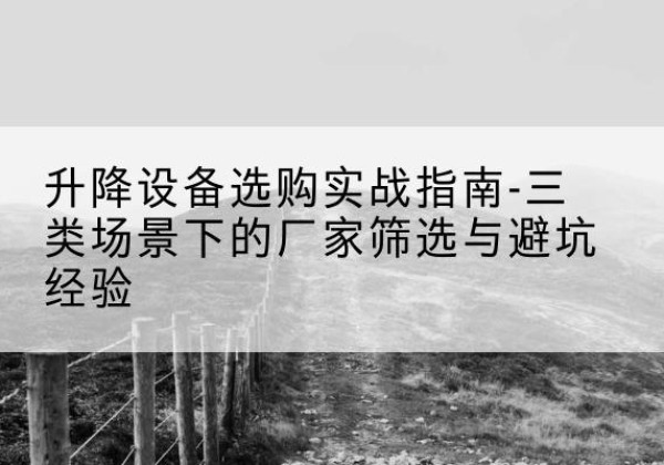 香洲移动式升降机厂家推荐-升降设备选购实战指南-三类场景下的厂家筛选与避坑经验