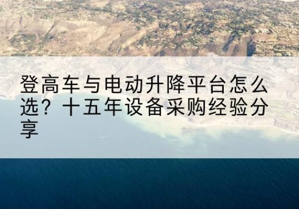 香洲登高车厂家厂家-登高车与电动升降平台怎么选？十五年设备采购经验分享