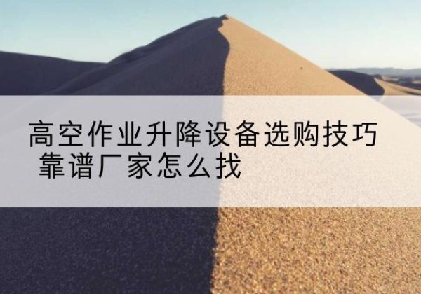 香洲电动升降平台厂家推荐-高空作业升降设备选购技巧 靠谱厂家怎么找