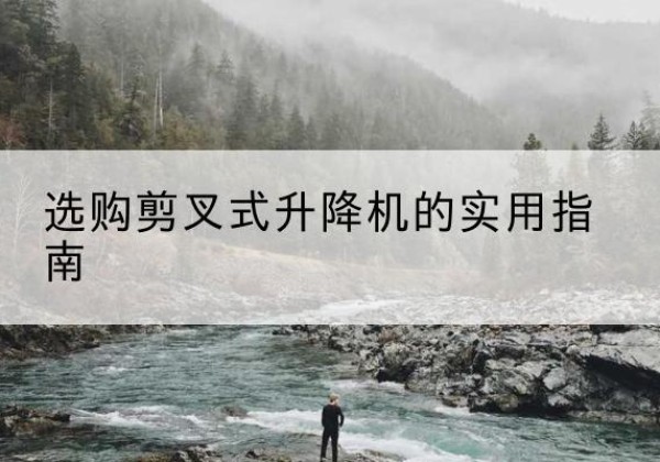 香洲剪叉式升降机怎么选-选购剪叉式升降机的实用指南